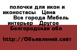 полочки для икон и иконостасы › Цена ­ 100--100 - Все города Мебель, интерьер » Другое   . Белгородская обл.